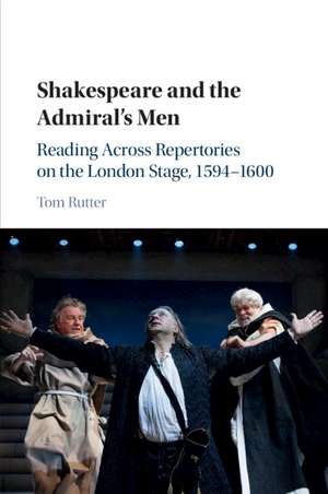 Shakespeare and the Admiral's Men: Reading across Repertories on the London Stage, 1594–1600 de Tom Rutter