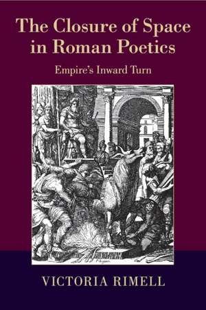 The Closure of Space in Roman Poetics: Empire's Inward Turn de Victoria Rimell