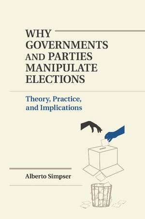 Why Governments and Parties Manipulate Elections: Theory, Practice, and Implications de Alberto Simpser