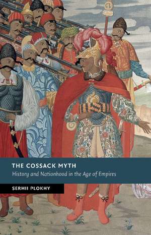 The Cossack Myth: History and Nationhood in the Age of Empires de Serhii Plokhy