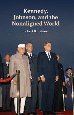 Kennedy, Johnson, and the Nonaligned World de Robert B. Rakove