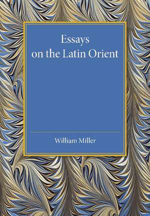 Essays on the Latin Orient de William Miller