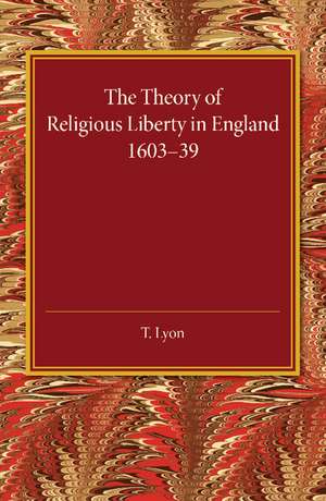 The Theory of Religious Liberty in England 1603–39 de T. Lyon