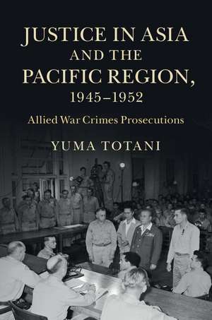 Justice in Asia and the Pacific Region, 1945–1952: Allied War Crimes Prosecutions de Yuma Totani