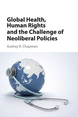 Global Health, Human Rights, and the Challenge of Neoliberal Policies de Audrey R. Chapman