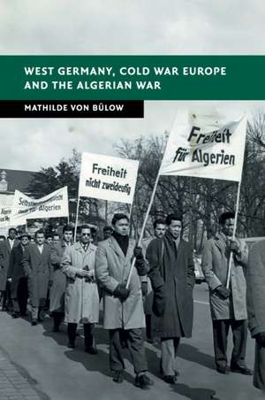 West Germany, Cold War Europe and the Algerian War de Mathilde Von Bulow