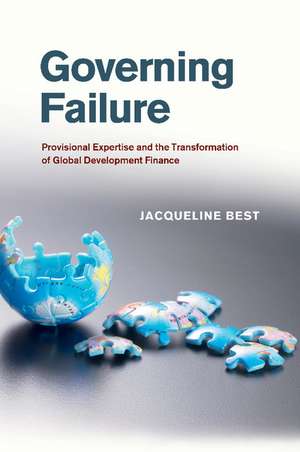 Governing Failure: Provisional Expertise and the Transformation of Global Development Finance de Jacqueline Best