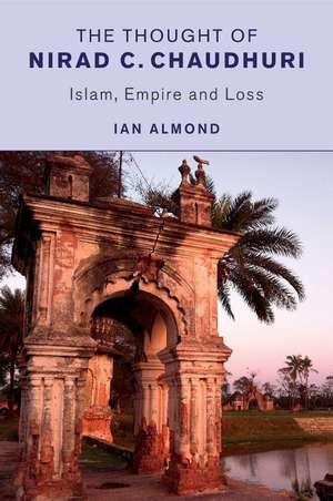 The Thought of Nirad C. Chaudhuri: Islam, Empire and Loss de Ian Almond