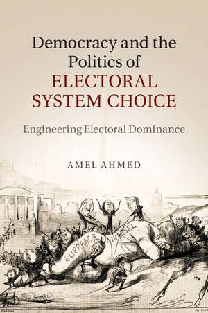 Democracy and the Politics of Electoral System Choice: Engineering Electoral Dominance de Amel Ahmed