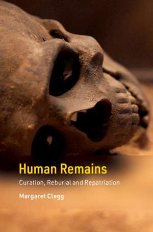 Human Remains: Curation, Reburial and Repatriation de Margaret Clegg