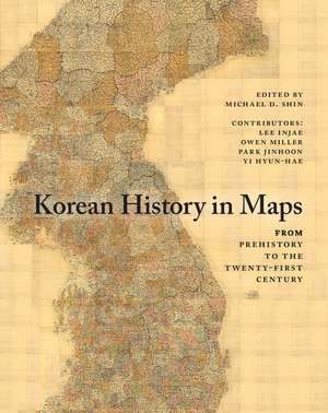 Korean History in Maps: From Prehistory to the Twenty-First Century de Michael D. Shin