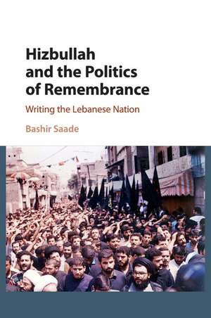 Hizbullah and the Politics of Remembrance: Writing the Lebanese Nation de Bashir Saade