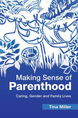 Making Sense of Parenthood: Caring, Gender and Family Lives de Tina Miller