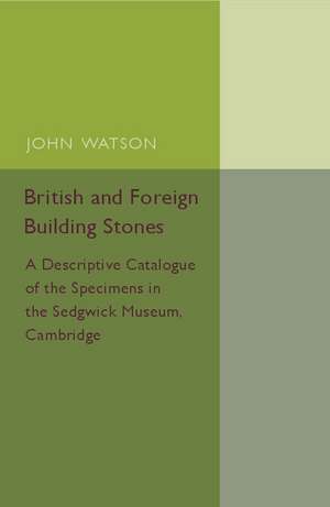 British and Foreign Building Stones: A Descriptive Catalogue of the Specimens in the Sedgwick Museum, Cambridge de John Watson