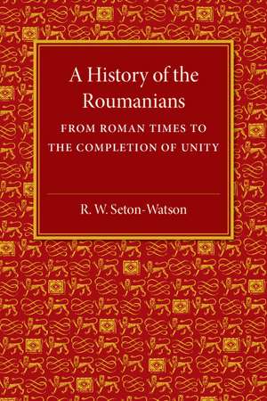 A History of the Roumanians: From Roman Times to the Completion of Unity de R. W. Seton-Watson