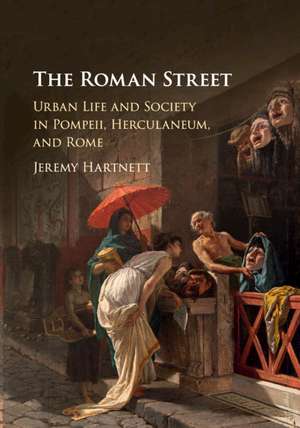 The Roman Street: Urban Life and Society in Pompeii, Herculaneum, and Rome de Jeremy Hartnett