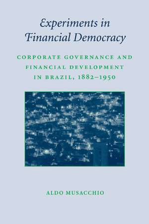 Experiments in Financial Democracy: Corporate Governance and Financial Development in Brazil, 1882–1950 de Aldo Musacchio