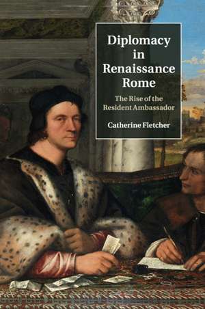 Diplomacy in Renaissance Rome: The Rise of the Resident Ambassador de Catherine Fletcher