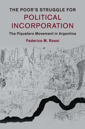 The Poor's Struggle for Political Incorporation: The Piquetero Movement in Argentina de Federico M. Rossi