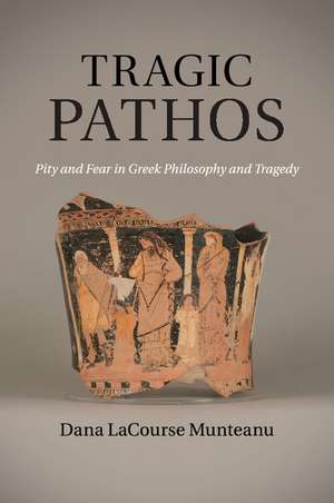 Tragic Pathos: Pity and Fear in Greek Philosophy and Tragedy de Dana LaCourse Munteanu