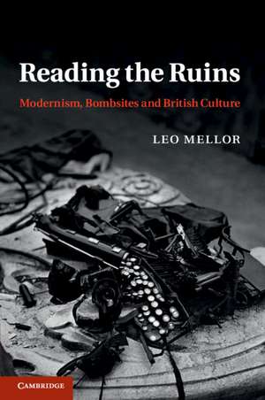 Reading the Ruins: Modernism, Bombsites and British Culture de Leo Mellor