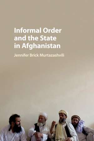 Informal Order and the State in Afghanistan de Jennifer Brick Murtazashvili