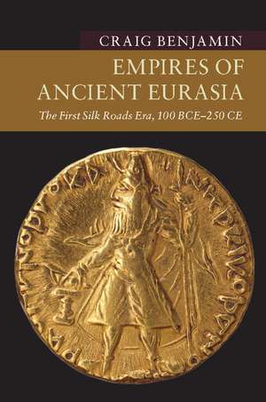 Empires of Ancient Eurasia: The First Silk Roads Era, 100 BCE – 250 CE de Craig Benjamin