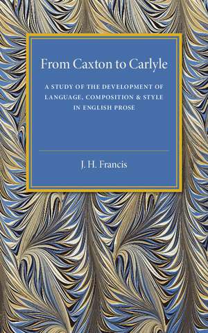 From Caxton to Carlyle: A Study of the Development of Language, Composition and Style in English Prose de J. H. Francis