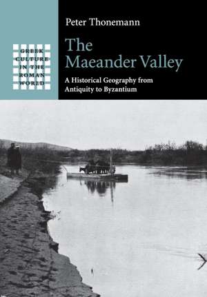 The Maeander Valley: A Historical Geography from Antiquity to Byzantium de Peter Thonemann