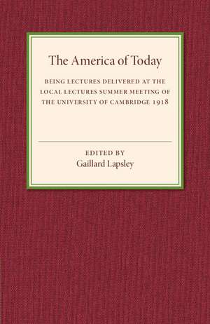 The America of Today: Being Lectures Delivered at the Local Lectures Summer Meeting of the University of Cambridge de Gaillard Lapsley