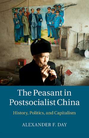 The Peasant in Postsocialist China: History, Politics, and Capitalism de Alexander F. Day