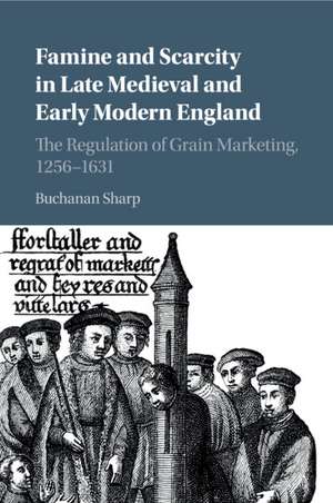 Famine and Scarcity in Late Medieval and Early Modern England: The Regulation of Grain Marketing, 1256–1631 de Buchanan Sharp