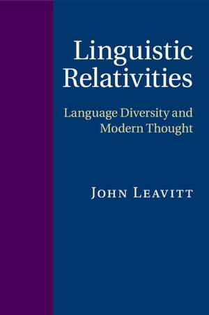 Linguistic Relativities: Language Diversity and Modern Thought de John Leavitt