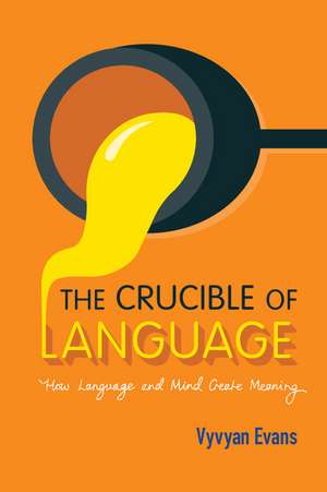 The Crucible of Language: How Language and Mind Create Meaning de Vyvyan Evans