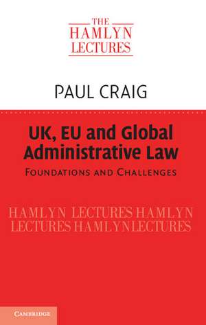 UK, EU and Global Administrative Law: Foundations and Challenges de Paul Craig