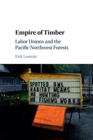 Empire of Timber: Labor Unions and the Pacific Northwest Forests de Erik Loomis