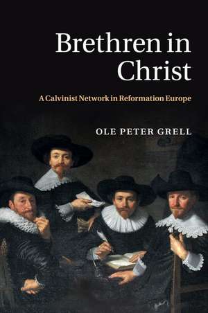 Brethren in Christ: A Calvinist Network in Reformation Europe de Ole Peter Grell