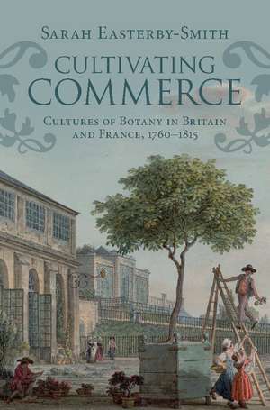 Cultivating Commerce: Cultures of Botany in Britain and France, 1760–1815 de Sarah Easterby-Smith