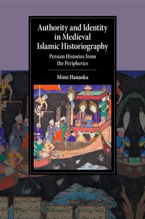 Authority and Identity in Medieval Islamic Historiography: Persian Histories from the Peripheries de Mimi Hanaoka