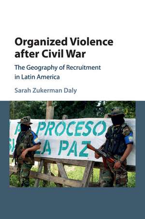 Organized Violence after Civil War: The Geography of Recruitment in Latin America de Sarah Zukerman Daly