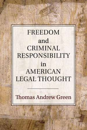 Freedom and Criminal Responsibility in American Legal Thought de Thomas Andrew Green