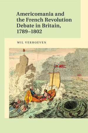 Americomania and the French Revolution Debate in Britain, 1789–1802 de Wil Verhoeven