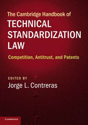 The Cambridge Handbook of Technical Standardization Law: Competition, Antitrust, and Patents de Jorge L. Contreras