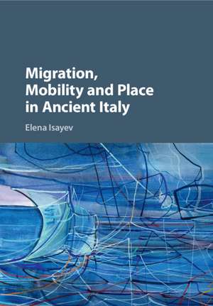 Migration, Mobility and Place in Ancient Italy de Elena Isayev