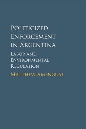 Politicized Enforcement in Argentina: Labor and Environmental Regulation de Matthew Amengual