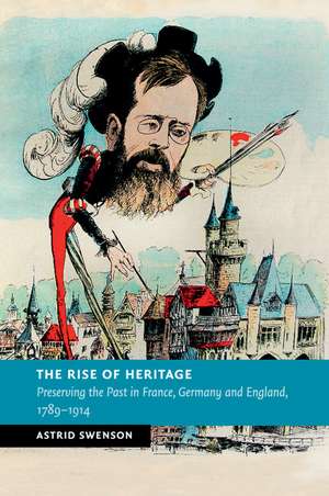 The Rise of Heritage: Preserving the Past in France, Germany and England, 1789–1914 de Astrid Swenson