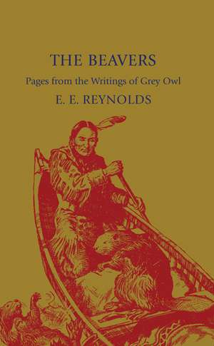 The Beavers: Pages from the Writings of Grey Owl de E. E. Reynolds