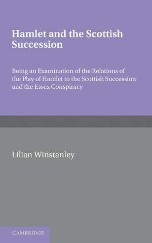 Hamlet and the Scottish Succession: Being an Examination of the Relations of the Play of Hamlet to the Scottish Succession and the Essex Conspiracy de Lilian Winstanley