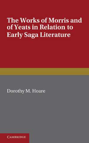 The Works of Morris and Yeats in Relation to Early Saga Literature de Dorothy M. Hoare