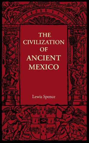 The Civilization of Ancient Mexico de Lewis Spence